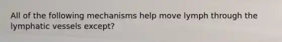 All of the following mechanisms help move lymph through the lymphatic vessels except?