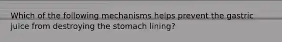 Which of the following mechanisms helps prevent the gastric juice from destroying the stomach lining?