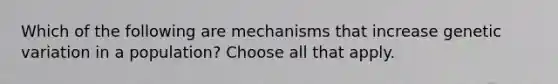 Which of the following are mechanisms that increase genetic variation in a population? Choose all that apply.