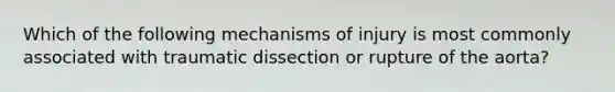 Which of the following mechanisms of injury is most commonly associated with traumatic dissection or rupture of the aorta?