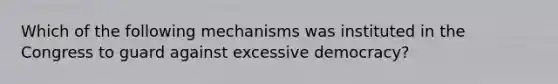 Which of the following mechanisms was instituted in the Congress to guard against excessive democracy?