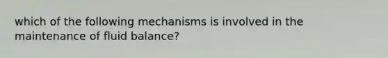 which of the following mechanisms is involved in the maintenance of fluid balance?