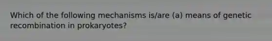 Which of the following mechanisms is/are (a) means of genetic recombination in prokaryotes?