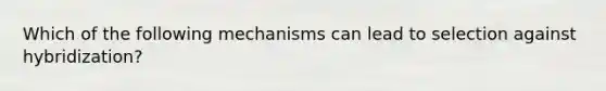 Which of the following mechanisms can lead to selection against hybridization?