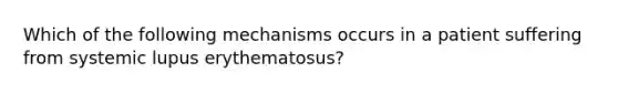 Which of the following mechanisms occurs in a patient suffering from systemic lupus erythematosus?