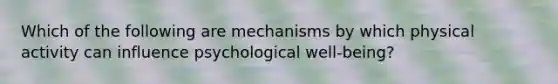 Which of the following are mechanisms by which physical activity can influence psychological well-being?