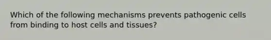 Which of the following mechanisms prevents pathogenic cells from binding to host cells and tissues?