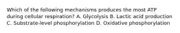 Which of the following mechanisms produces the most ATP during cellular respiration? A. Glycolysis B. Lactic acid production C. Substrate-level phosphorylation D. Oxidative phosphorylation