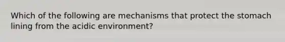 Which of the following are mechanisms that protect the stomach lining from the acidic environment?