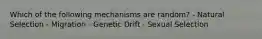 Which of the following mechanisms are random? - Natural Selection - Migration - Genetic Drift - Sexual Selection