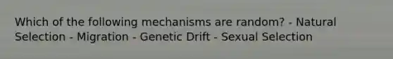 Which of the following mechanisms are random? - Natural Selection - Migration - Genetic Drift - Sexual Selection