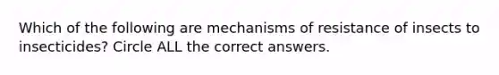 Which of the following are mechanisms of resistance of insects to insecticides? Circle ALL the correct answers.