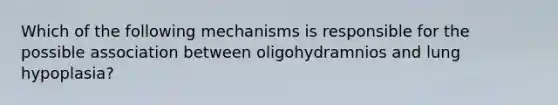 Which of the following mechanisms is responsible for the possible association between oligohydramnios and lung hypoplasia?