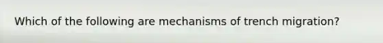 Which of the following are mechanisms of trench migration?