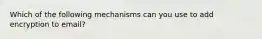 Which of the following mechanisms can you use to add encryption to email?