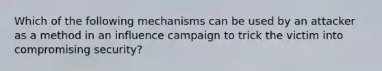 Which of the following mechanisms can be used by an attacker as a method in an influence campaign to trick the victim into compromising security?