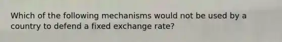 Which of the following mechanisms would not be used by a country to defend a fixed exchange rate?