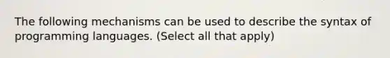 The following mechanisms can be used to describe the syntax of programming languages. (Select all that apply)