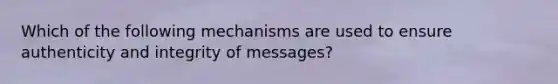 Which of the following mechanisms are used to ensure authenticity and integrity of messages?