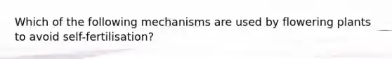 Which of the following mechanisms are used by flowering plants to avoid self-fertilisation?