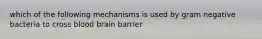 which of the following mechanisms is used by gram negative bacteria to cross blood brain barrier