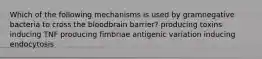 Which of the following mechanisms is used by gramnegative bacteria to cross the bloodbrain barrier? producing toxins inducing TNF producing fimbriae antigenic variation inducing endocytosis