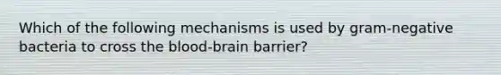 Which of the following mechanisms is used by gram-negative bacteria to cross <a href='https://www.questionai.com/knowledge/kO1rMGD7bv-the-blood-brain-barrier' class='anchor-knowledge'><a href='https://www.questionai.com/knowledge/k7oXMfj7lk-the-blood' class='anchor-knowledge'>the blood</a>-brain barrier</a>?