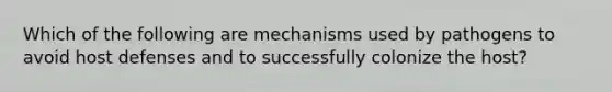 Which of the following are mechanisms used by pathogens to avoid host defenses and to successfully colonize the host?