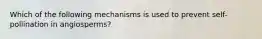 Which of the following mechanisms is used to prevent self-pollination in angiosperms?