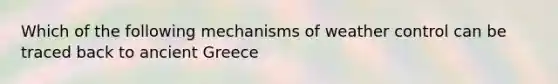 Which of the following mechanisms of weather control can be traced back to ancient Greece