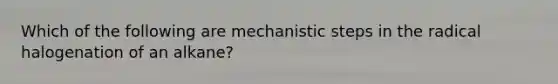 Which of the following are mechanistic steps in the radical halogenation of an alkane?