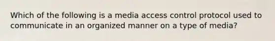 Which of the following is a media access control protocol used to communicate in an organized manner on a type of media?