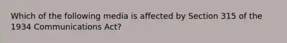 Which of the following media is affected by Section 315 of the 1934 Communications Act?