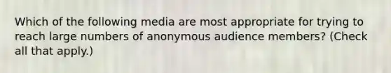 Which of the following media are most appropriate for trying to reach large numbers of anonymous audience members? (Check all that apply.)