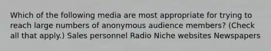 Which of the following media are most appropriate for trying to reach large numbers of anonymous audience members? (Check all that apply.) Sales personnel Radio Niche websites Newspapers