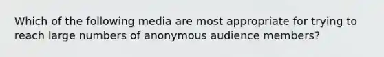 Which of the following media are most appropriate for trying to reach large numbers of anonymous audience members?