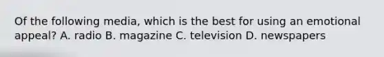 Of the following media, which is the best for using an emotional appeal? A. radio B. magazine C. television D. newspapers