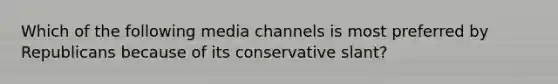 Which of the following media channels is most preferred by Republicans because of its conservative slant?