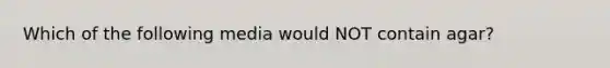 Which of the following media would NOT contain agar?