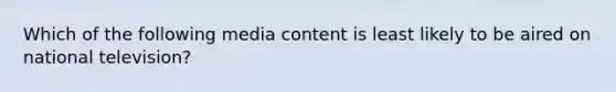 Which of the following media content is least likely to be aired on national television?