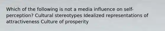 Which of the following is not a media influence on self-perception? Cultural stereotypes Idealized representations of attractiveness Culture of prosperity