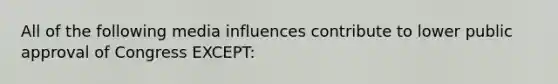 All of the following media influences contribute to lower public approval of Congress EXCEPT: