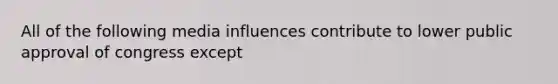 All of the following media influences contribute to lower public approval of congress except