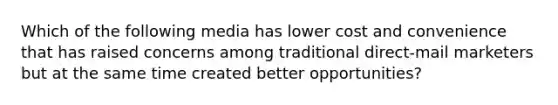 Which of the following media has lower cost and convenience that has raised concerns among traditional direct-mail marketers but at the same time created better opportunities?