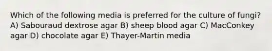 Which of the following media is preferred for the culture of fungi? A) Sabouraud dextrose agar B) sheep blood agar C) MacConkey agar D) chocolate agar E) Thayer-Martin media