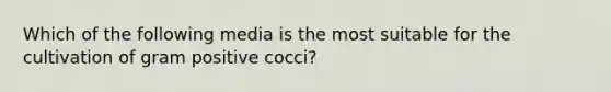 Which of the following media is the most suitable for the cultivation of gram positive cocci?