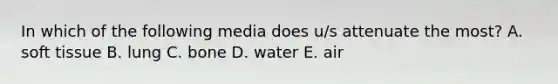 In which of the following media does u/s attenuate the most? A. soft tissue B. lung C. bone D. water E. air