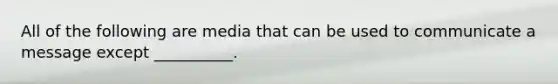 All of the following are media that can be used to communicate a message except __________.