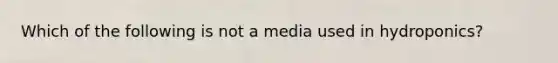 Which of the following is not a media used in hydroponics?