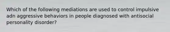 Which of the following mediations are used to control impulsive adn aggressive behaviors in people diagnosed with antisocial personality disorder?